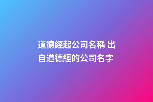 道德經起公司名稱 出自道德經的公司名字-第1張-公司起名-玄機派